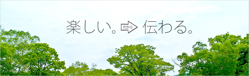 楽しい。だから伝わる。